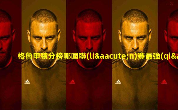 格魯甲積分榜哪國聯(lián)賽最強(qiáng)