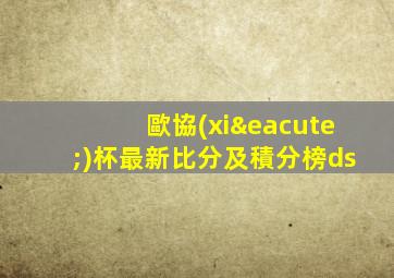 歐協(xié)杯最新比分及積分榜ds