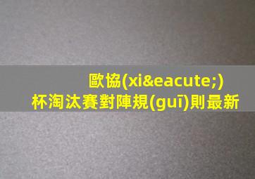 歐協(xié)杯淘汰賽對陣規(guī)則最新