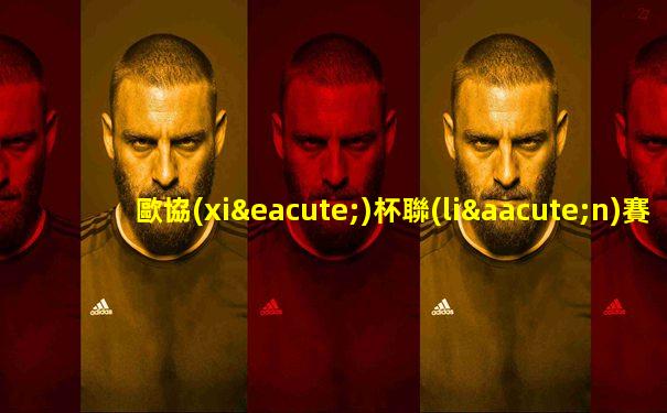 歐協(xié)杯聯(lián)賽切爾西賽程時(shí)間