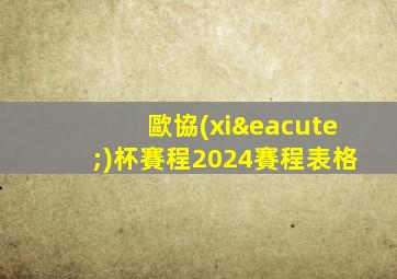 歐協(xié)杯賽程2024賽程表格