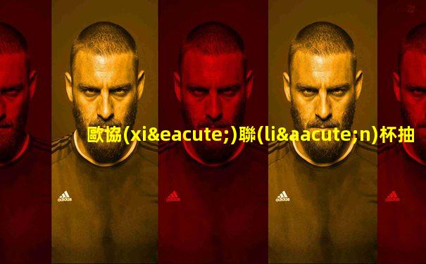 歐協(xié)聯(lián)杯抽簽結(jié)果