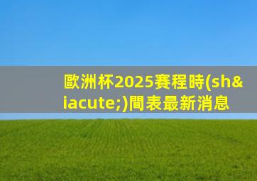 歐洲杯2025賽程時(shí)間表最新消息