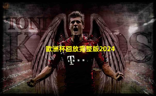 歐洲杯回放完整版2024