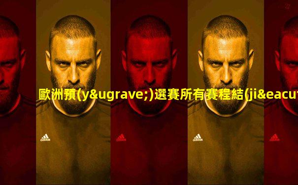 歐洲預(yù)選賽所有賽程結(jié)果分析