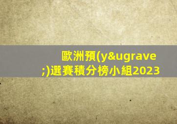 歐洲預(yù)選賽積分榜小組2023