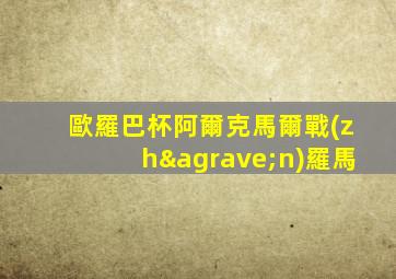歐羅巴杯阿爾克馬爾戰(zhàn)羅馬