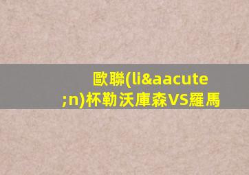歐聯(lián)杯勒沃庫森VS羅馬