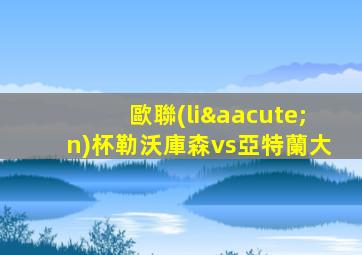 歐聯(lián)杯勒沃庫森vs亞特蘭大