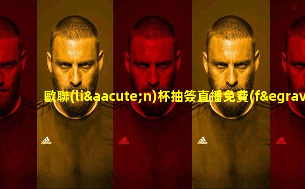 歐聯(lián)杯抽簽直播免費(fèi)