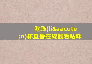 歐聯(lián)杯直播在線觀看咕咪