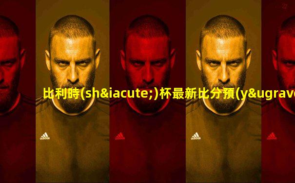 比利時(shí)杯最新比分預(yù)測(cè)