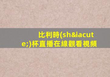 比利時(shí)杯直播在線觀看視頻