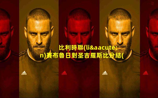 比利時聯(lián)賽布魯日對圣吉羅斯比分結(jié)果