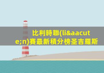 比利時聯(lián)賽最新積分榜圣吉羅斯