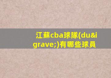 江蘇cba球隊(duì)有哪些球員