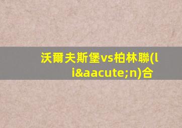 沃爾夫斯堡vs柏林聯(lián)合