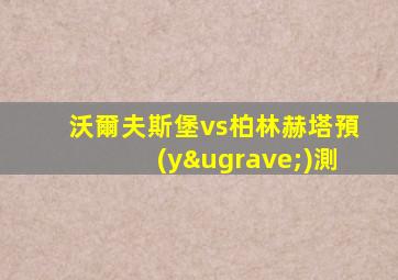沃爾夫斯堡vs柏林赫塔預(yù)測