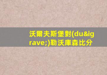 沃爾夫斯堡對(duì)勒沃庫森比分