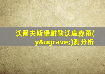 沃爾夫斯堡對勒沃庫森預(yù)測分析
