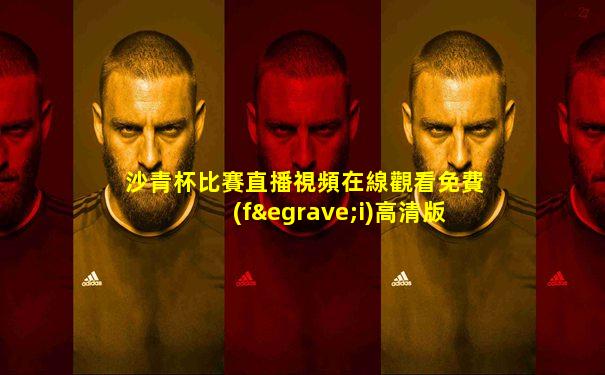 沙青杯比賽直播視頻在線觀看免費(fèi)高清版