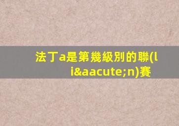 法丁a是第幾級別的聯(lián)賽