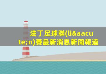 法丁足球聯(lián)賽最新消息新聞報道
