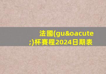 法國(guó)杯賽程2024日期表