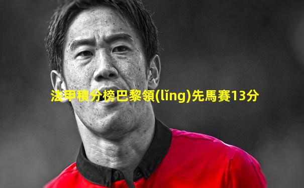 法甲積分榜巴黎領(lǐng)先馬賽13分