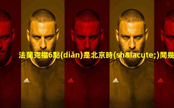 法蘭克福6點(diǎn)是北京時(shí)間幾點(diǎn)