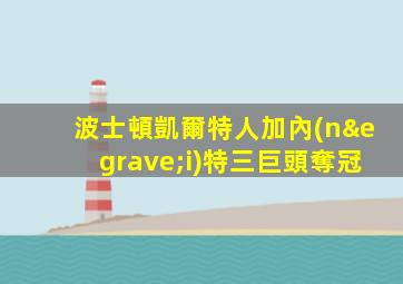 波士頓凱爾特人加內(nèi)特三巨頭奪冠