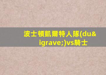波士頓凱爾特人隊(duì)vs騎士
