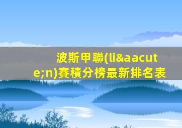 波斯甲聯(lián)賽積分榜最新排名表
