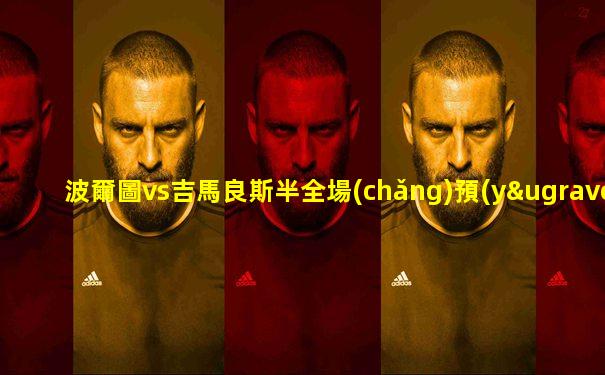 波爾圖vs吉馬良斯半全場(chǎng)預(yù)測(cè)