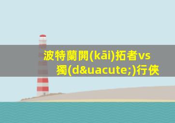 波特蘭開(kāi)拓者vs獨(dú)行俠