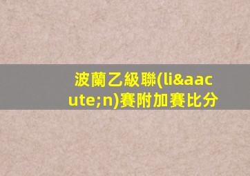 波蘭乙級聯(lián)賽附加賽比分