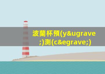 波蘭杯預(yù)測(cè)
