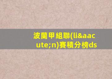 波蘭甲組聯(lián)賽積分榜ds