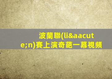波蘭聯(lián)賽上演奇葩一幕視頻