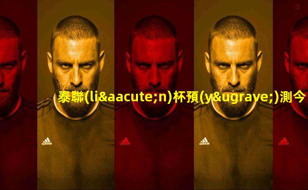 泰聯(lián)杯預(yù)測今日賽程比分結(jié)果