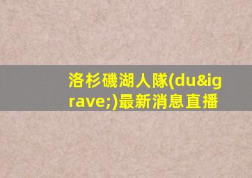 洛杉磯湖人隊(duì)最新消息直播