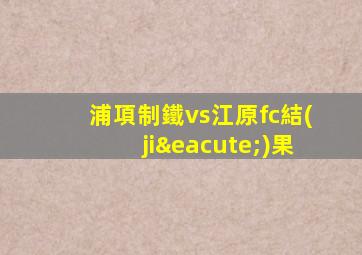 浦項制鐵vs江原fc結(jié)果