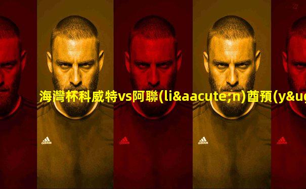 海灣杯科威特vs阿聯(lián)酋預(yù)測