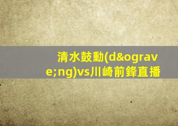 清水鼓動(dòng)vs川崎前鋒直播