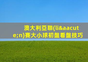 澳大利亞聯(lián)賽大小球初盤看盤技巧