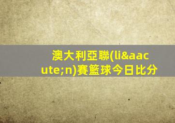 澳大利亞聯(lián)賽籃球今日比分