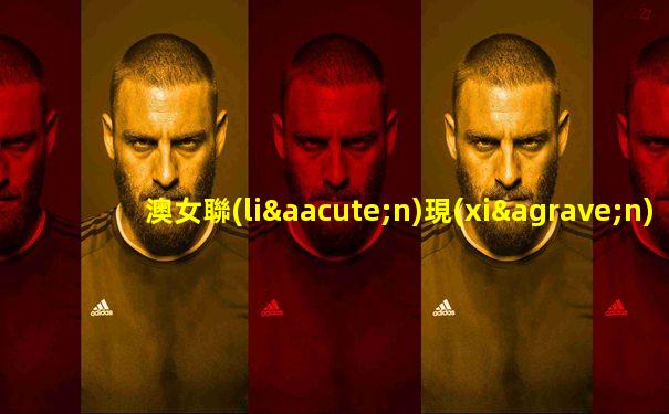 澳女聯(lián)現(xiàn)在賽事