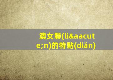 澳女聯(lián)的特點(diǎn)