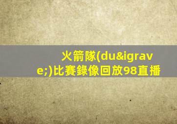 火箭隊(duì)比賽錄像回放98直播