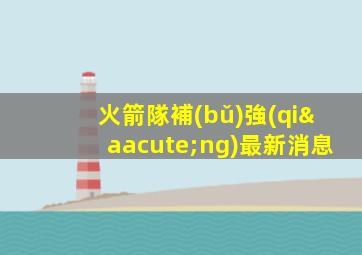 火箭隊補(bǔ)強(qiáng)最新消息